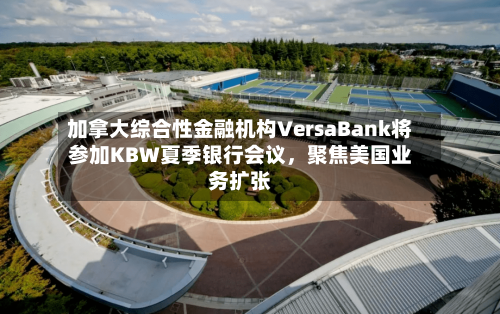 加拿大综合性金融机构VersaBank将参加KBW夏季银行会议，聚焦美国业务扩张-第2张图片