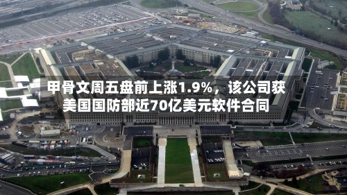 甲骨文周五盘前上涨1.9%，该公司获美国国防部近70亿美元软件合同-第2张图片