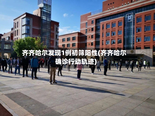 齐齐哈尔发现1例初筛阳性(齐齐哈尔确诊行动轨迹)-第2张图片