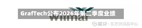 GrafTech公布2026年第二季度业绩