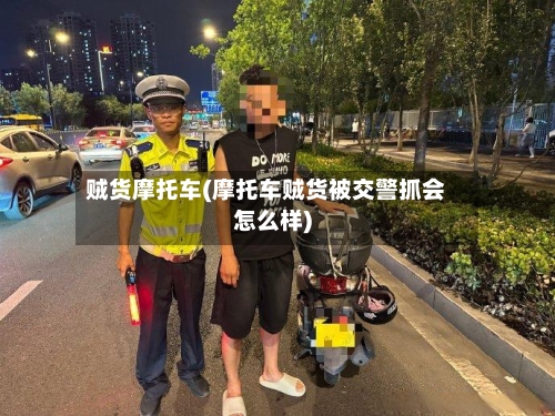 贼货摩托车(摩托车贼货被交警抓会怎么样)