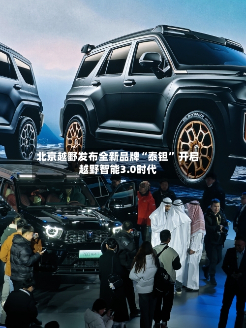 北京越野发布全新品牌“泰钽” 开启越野智能3.0时代-第2张图片