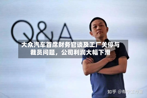 大众汽车首席财务官谈及工厂关停与裁员问题，公司利润大幅下滑