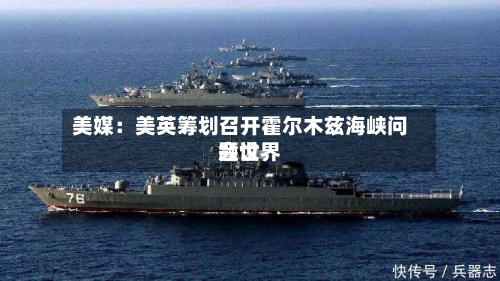 美媒:美英筹划召开霍尔木兹海峡问题世界
会议