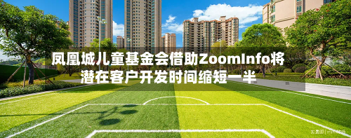 凤凰城儿童基金会借助ZoomInfo将潜在客户开发时间缩短一半