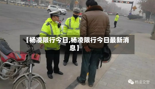 【杨凌限行今日,杨凌限行今日最新消息】-第2张图片