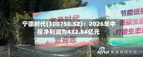 宁德时代(300750.SZ)：2026年中报净利润为432.84亿元