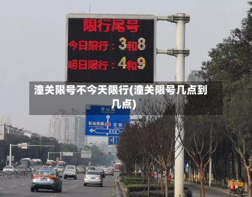 潼关限号不今天限行(潼关限号几点到几点)