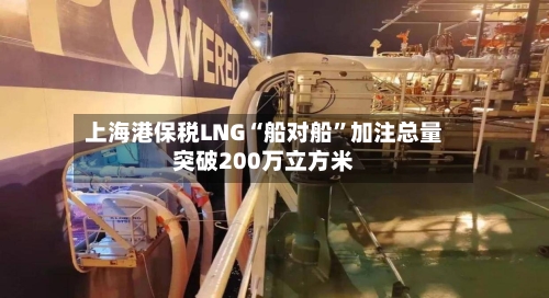 上海港保税LNG“船对船”加注总量突破200万立方米-第2张图片