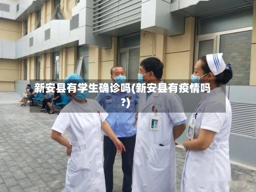 新安县有学生确诊吗(新安县有疫情吗?)-第3张图片