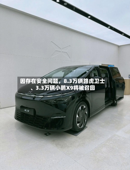 因存在安全问题，8.3万辆路虎卫士	、3.3万辆小鹏X9将被召回-第2张图片