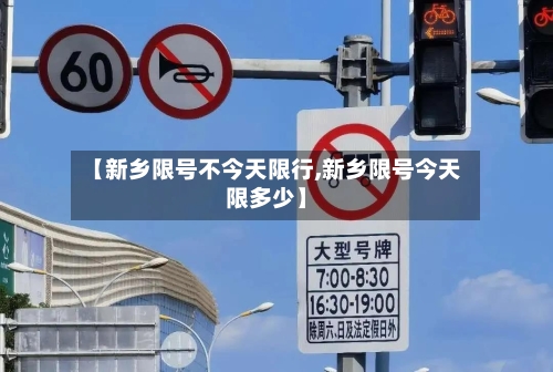 【新乡限号不今天限行,新乡限号今天限多少】