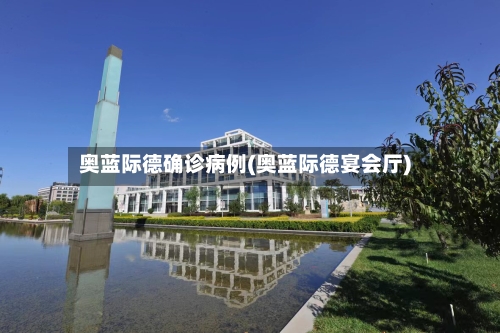 奥蓝际德确诊病例(奥蓝际德宴会厅)-第2张图片