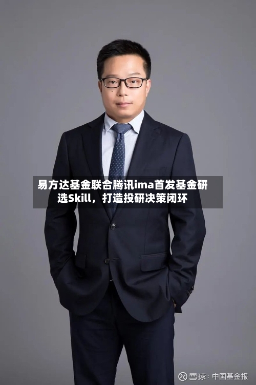 易方达基金联合腾讯ima首发基金研选Skill，打造投研决策闭环
