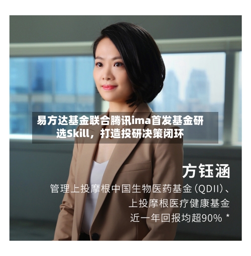 易方达基金联合腾讯ima首发基金研选Skill，打造投研决策闭环-第2张图片
