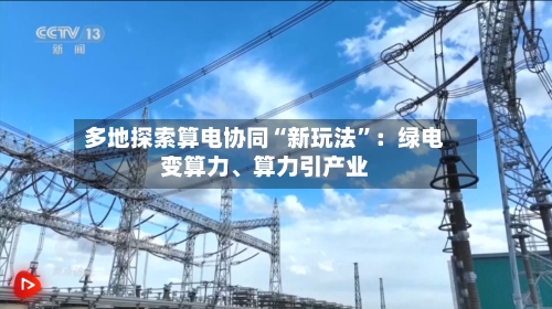 多地探索算电协同“新玩法”：绿电变算力、算力引产业
