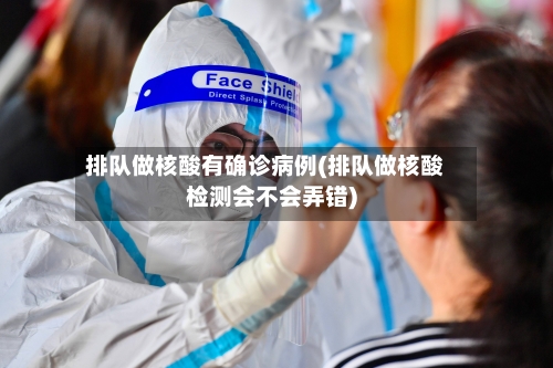 排队做核酸有确诊病例(排队做核酸检测会不会弄错)