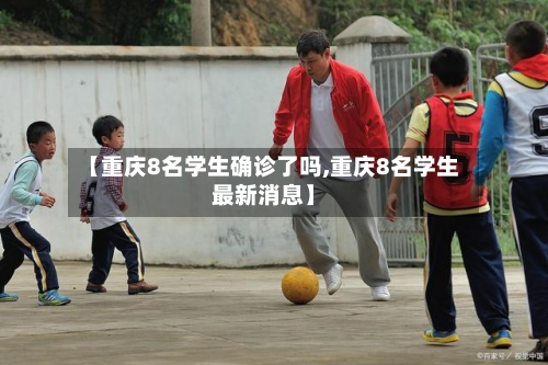 【重庆8名学生确诊了吗,重庆8名学生最新消息】-第2张图片