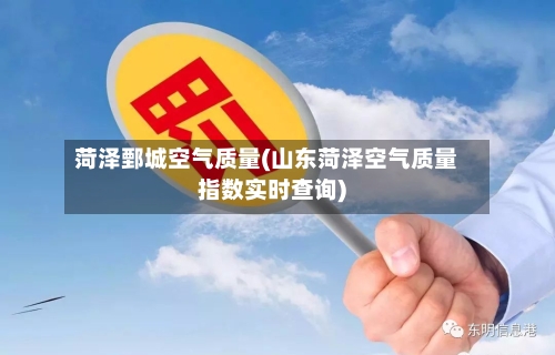 菏泽鄄城空气质量(山东菏泽空气质量指数实时查询)