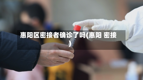 惠阳区密接者确诊了吗(惠阳 密接)-第2张图片