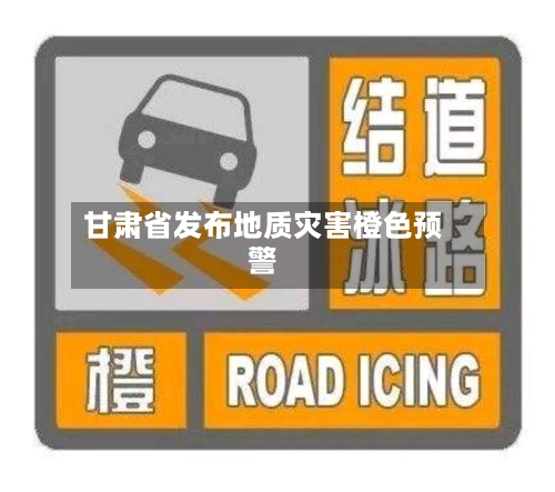 甘肃省发布地质灾害橙色预警