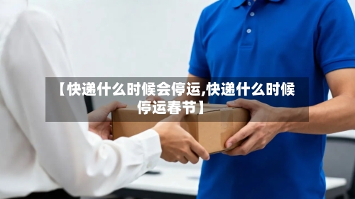 【快递什么时候会停运,快递什么时候停运春节】