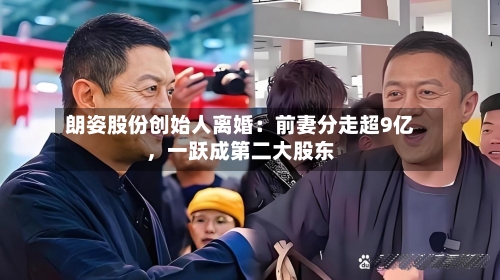 朗姿股份创始人离婚：前妻分走超9亿	，一跃成第二大股东-第1张图片