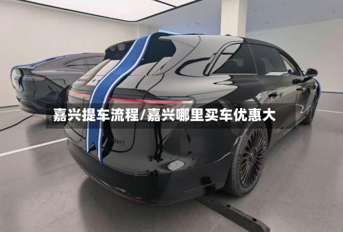 嘉兴提车流程/嘉兴哪里买车优惠大-第2张图片