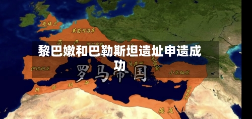 黎巴嫩和巴勒斯坦遗址申遗成功-第2张图片