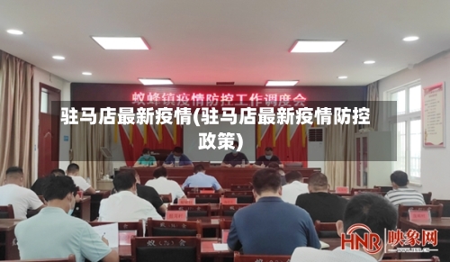 驻马店最新疫情(驻马店最新疫情防控政策)