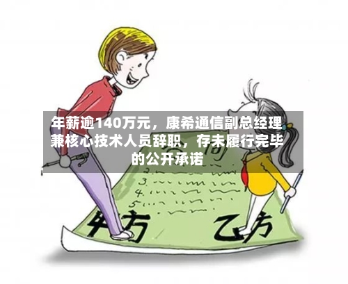 年薪逾140万元	，康希通信副总经理兼核心技术人员辞职，存未履行完毕的公开承诺-第2张图片