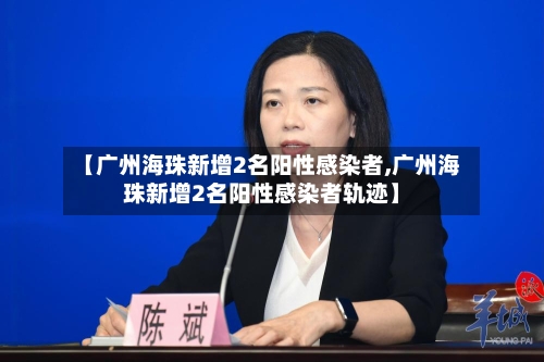 【广州海珠新增2名阳性感染者,广州海珠新增2名阳性感染者轨迹】-第3张图片