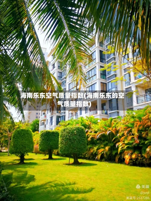 海南乐东空气质量指数(海南乐东的空气质量指数)