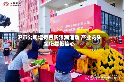 沪市公司增持回购浪潮涌动 产业龙头领衔提振信心-第2张图片