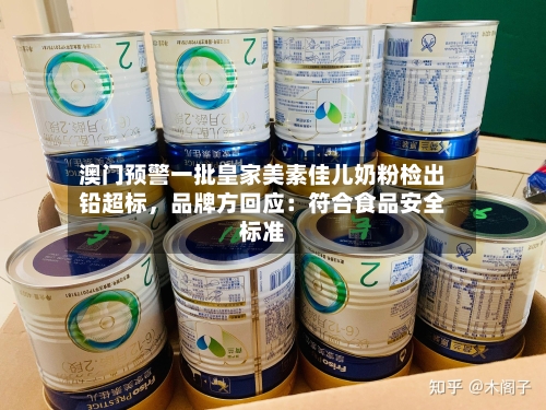 澳门预警一批皇家美素佳儿奶粉检出铅超标，品牌方回应：符合食品安全标准-第2张图片