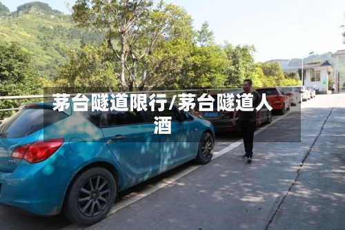 茅台隧道限行/茅台隧道人酒