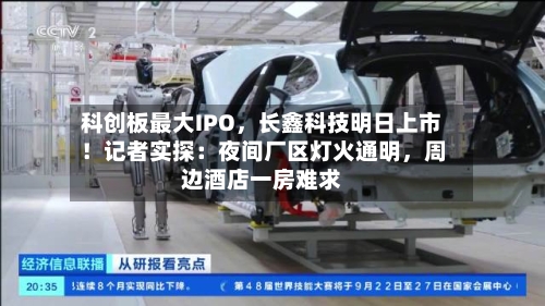 科创板最大IPO	，长鑫科技明日上市！记者实探：夜间厂区灯火通明，周边酒店一房难求-第3张图片