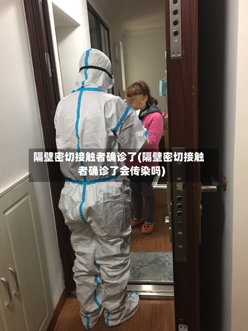 隔壁密切接触者确诊了(隔壁密切接触者确诊了会传染吗)