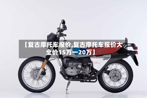 【复古摩托车报价,复古摩托车报价大全价15万一20万】-第2张图片