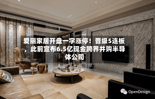 爱丽家居开盘一字涨停！晋级5连板，此前宣布6.5亿现金跨界并购半导体公司