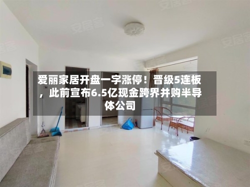 爱丽家居开盘一字涨停！晋级5连板	，此前宣布6.5亿现金跨界并购半导体公司-第2张图片