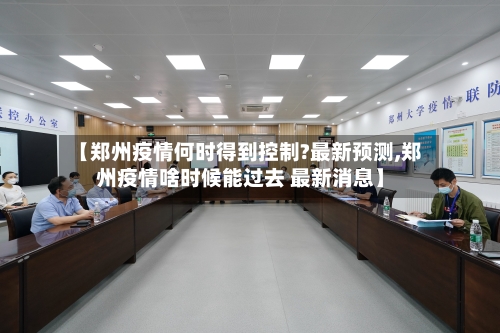 【郑州疫情何时得到控制?最新预测,郑州疫情啥时候能过去 最新消息】-第2张图片