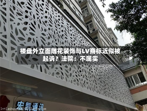 楼盘外立面雕花装饰与LV商标近似被起诉?法院:不属实-第2张图片