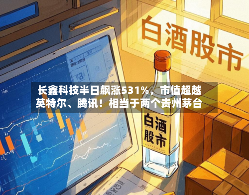 长鑫科技半日飙涨531%，市值超越英特尔	、腾讯！相当于两个贵州茅台-第3张图片