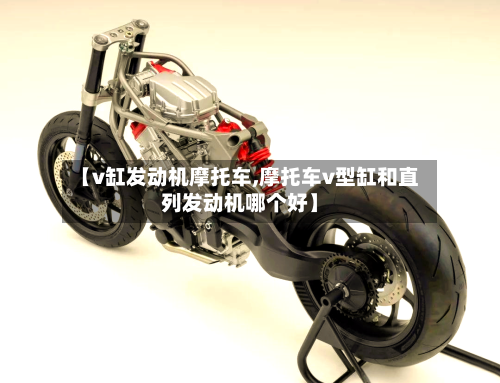 【v缸发动机摩托车,摩托车v型缸和直列发动机哪个好】-第3张图片