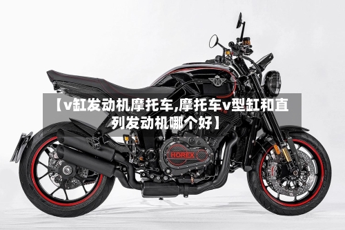 【v缸发动机摩托车,摩托车v型缸和直列发动机哪个好】