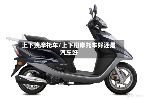 上下班摩托车/上下班摩托车好还是汽车好