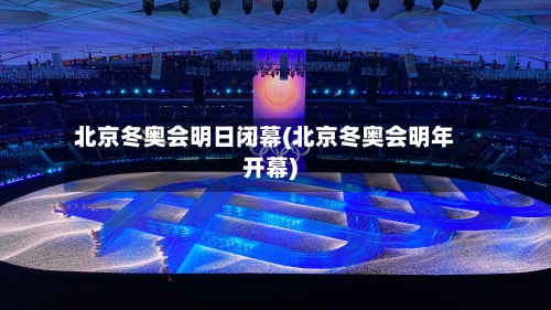 北京冬奥会明日闭幕(北京冬奥会明年开幕)-第2张图片