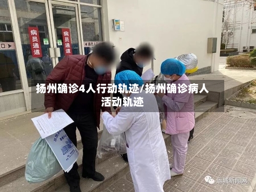 扬州确诊4人行动轨迹/扬州确诊病人活动轨迹
