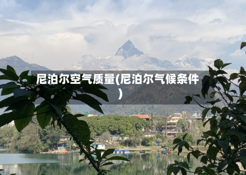 尼泊尔空气质量(尼泊尔气候条件)-第2张图片
